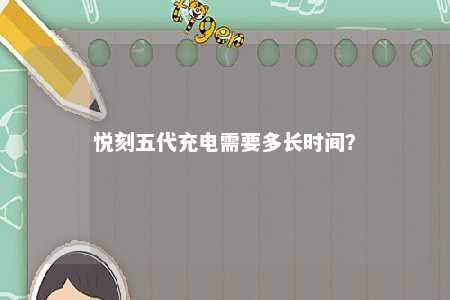 悦刻五代充电需要多长时间？ 